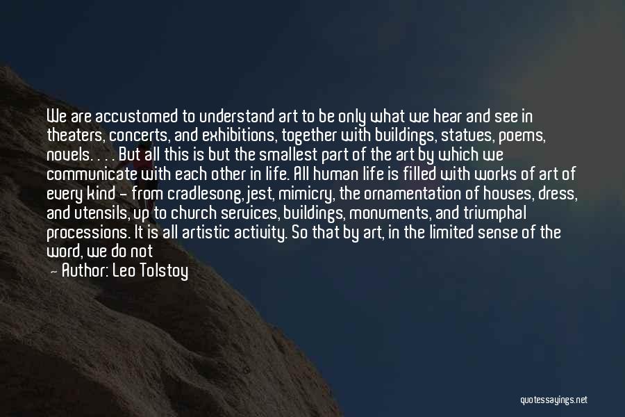 Leo Tolstoy Quotes: We Are Accustomed To Understand Art To Be Only What We Hear And See In Theaters, Concerts, And Exhibitions, Together