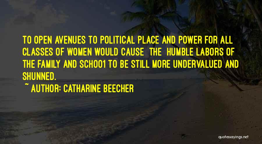 Catharine Beecher Quotes: To Open Avenues To Political Place And Power For All Classes Of Women Would Cause [the] Humble Labors Of The