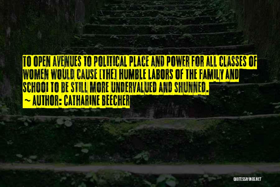 Catharine Beecher Quotes: To Open Avenues To Political Place And Power For All Classes Of Women Would Cause [the] Humble Labors Of The