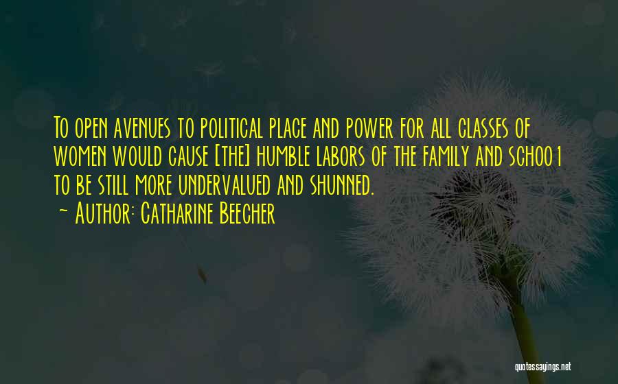Catharine Beecher Quotes: To Open Avenues To Political Place And Power For All Classes Of Women Would Cause [the] Humble Labors Of The