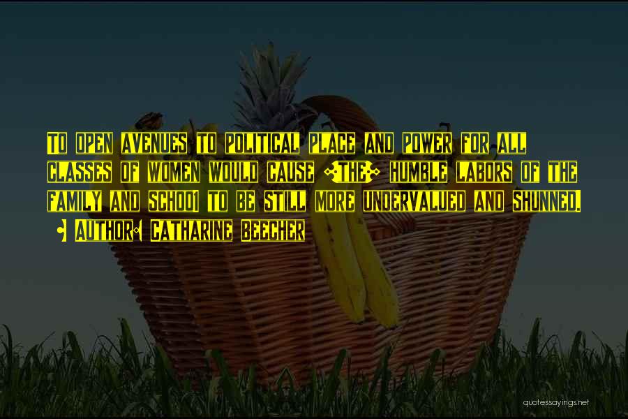 Catharine Beecher Quotes: To Open Avenues To Political Place And Power For All Classes Of Women Would Cause [the] Humble Labors Of The