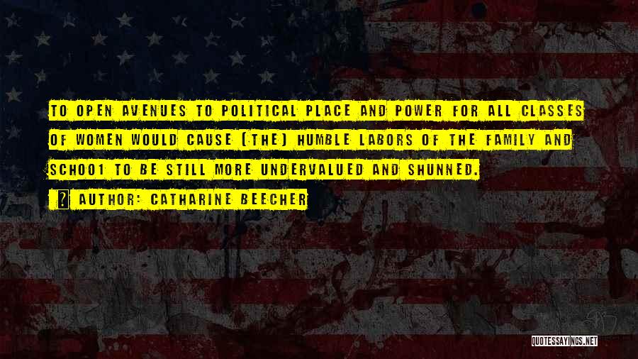 Catharine Beecher Quotes: To Open Avenues To Political Place And Power For All Classes Of Women Would Cause [the] Humble Labors Of The