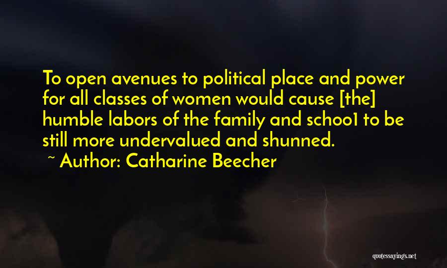 Catharine Beecher Quotes: To Open Avenues To Political Place And Power For All Classes Of Women Would Cause [the] Humble Labors Of The