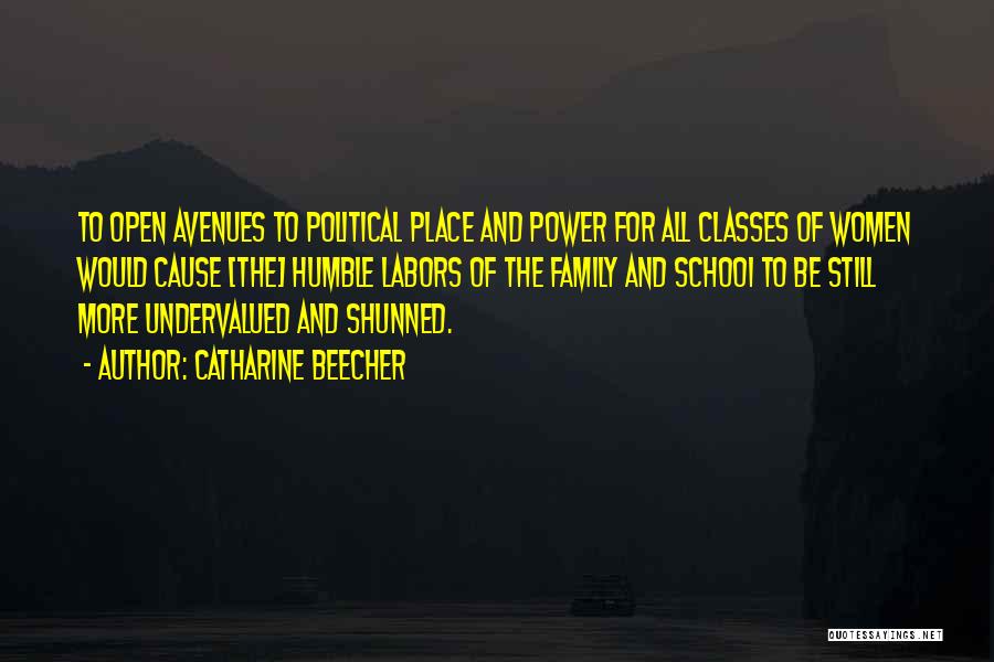 Catharine Beecher Quotes: To Open Avenues To Political Place And Power For All Classes Of Women Would Cause [the] Humble Labors Of The