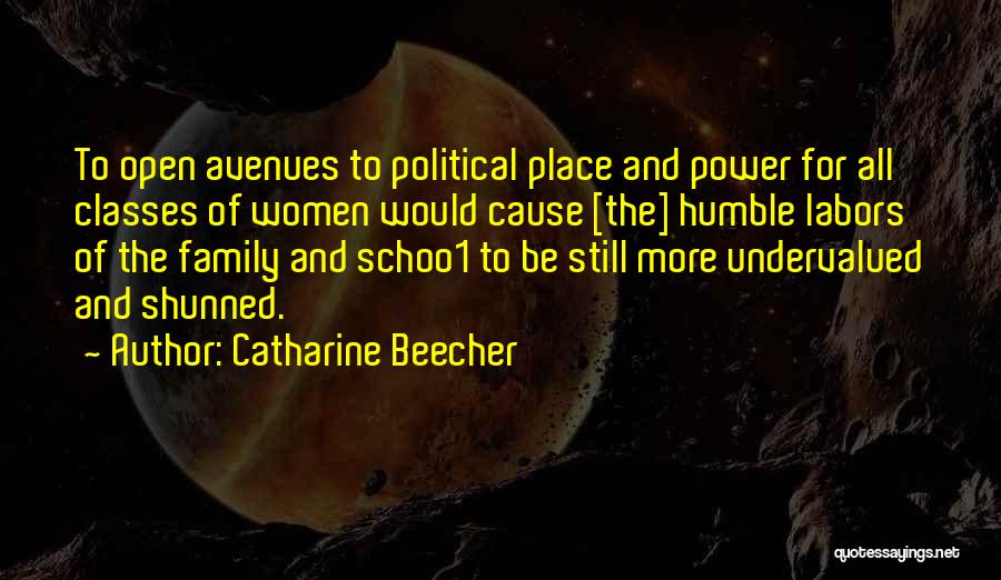 Catharine Beecher Quotes: To Open Avenues To Political Place And Power For All Classes Of Women Would Cause [the] Humble Labors Of The