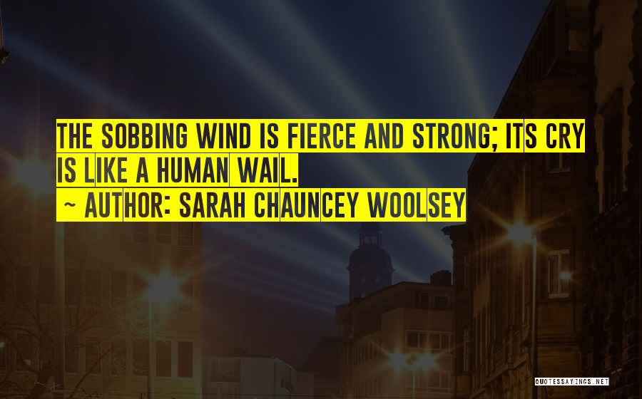 Sarah Chauncey Woolsey Quotes: The Sobbing Wind Is Fierce And Strong; Its Cry Is Like A Human Wail.