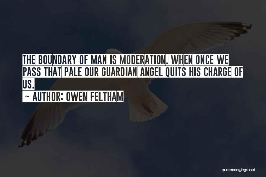 Owen Feltham Quotes: The Boundary Of Man Is Moderation. When Once We Pass That Pale Our Guardian Angel Quits His Charge Of Us.