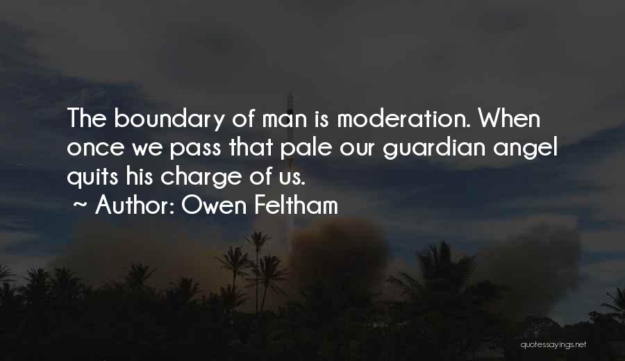 Owen Feltham Quotes: The Boundary Of Man Is Moderation. When Once We Pass That Pale Our Guardian Angel Quits His Charge Of Us.