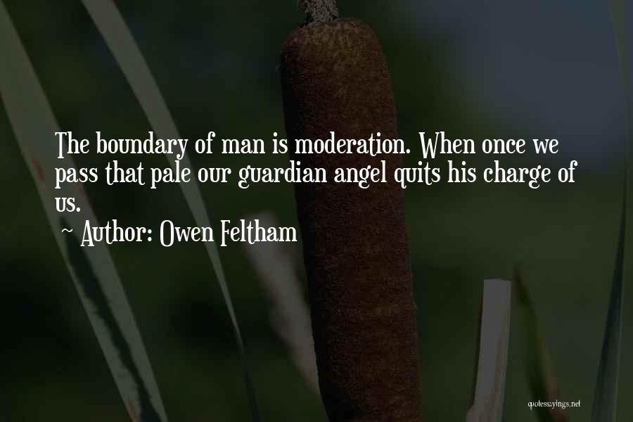 Owen Feltham Quotes: The Boundary Of Man Is Moderation. When Once We Pass That Pale Our Guardian Angel Quits His Charge Of Us.