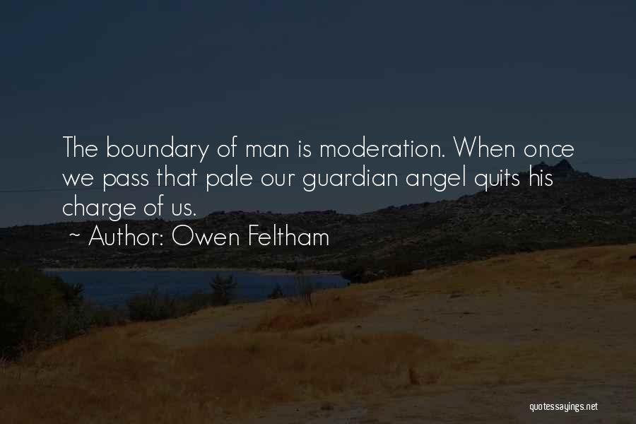 Owen Feltham Quotes: The Boundary Of Man Is Moderation. When Once We Pass That Pale Our Guardian Angel Quits His Charge Of Us.