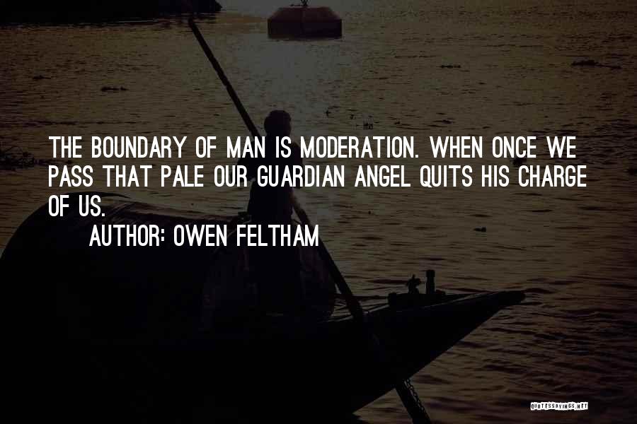 Owen Feltham Quotes: The Boundary Of Man Is Moderation. When Once We Pass That Pale Our Guardian Angel Quits His Charge Of Us.