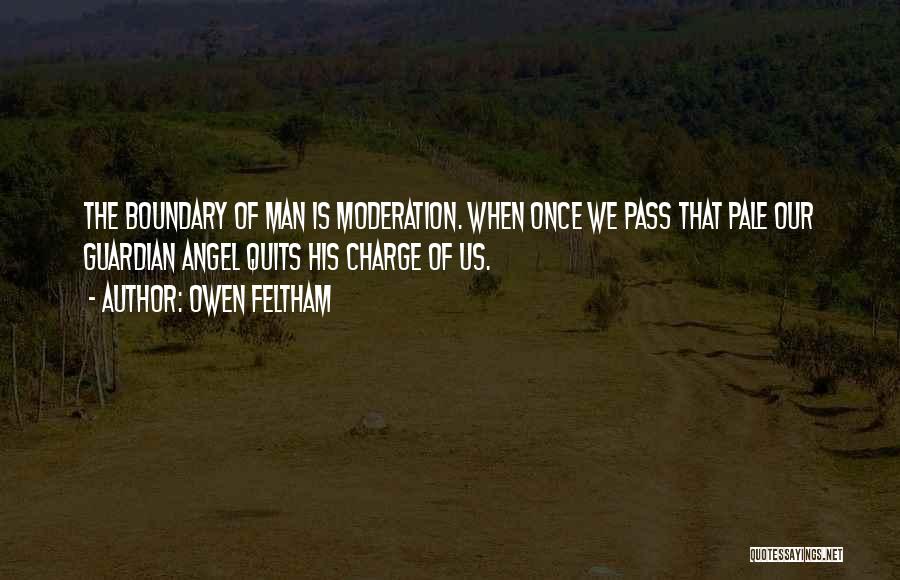 Owen Feltham Quotes: The Boundary Of Man Is Moderation. When Once We Pass That Pale Our Guardian Angel Quits His Charge Of Us.