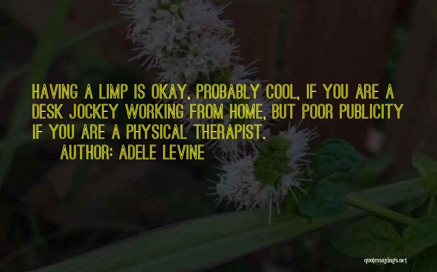 Adele Levine Quotes: Having A Limp Is Okay, Probably Cool, If You Are A Desk Jockey Working From Home, But Poor Publicity If