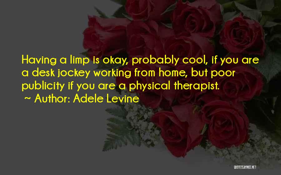 Adele Levine Quotes: Having A Limp Is Okay, Probably Cool, If You Are A Desk Jockey Working From Home, But Poor Publicity If