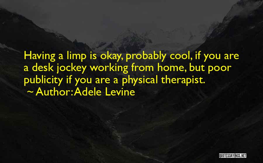 Adele Levine Quotes: Having A Limp Is Okay, Probably Cool, If You Are A Desk Jockey Working From Home, But Poor Publicity If