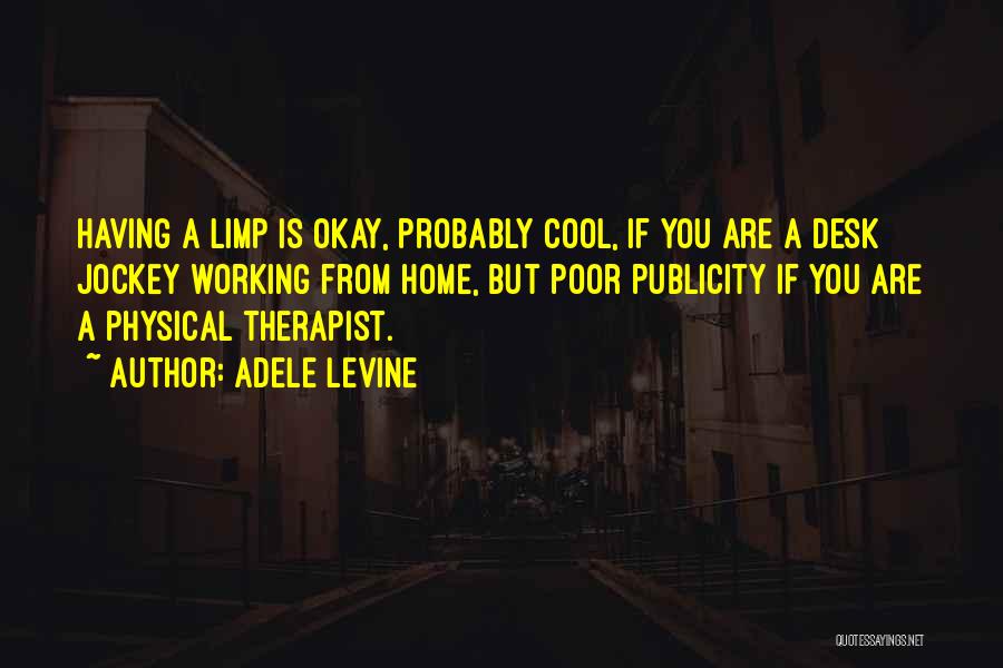 Adele Levine Quotes: Having A Limp Is Okay, Probably Cool, If You Are A Desk Jockey Working From Home, But Poor Publicity If