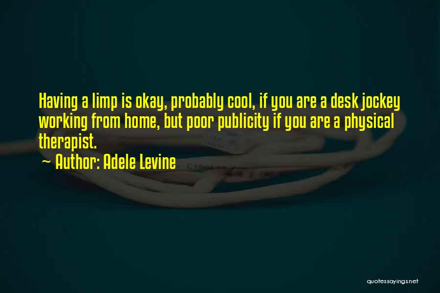 Adele Levine Quotes: Having A Limp Is Okay, Probably Cool, If You Are A Desk Jockey Working From Home, But Poor Publicity If