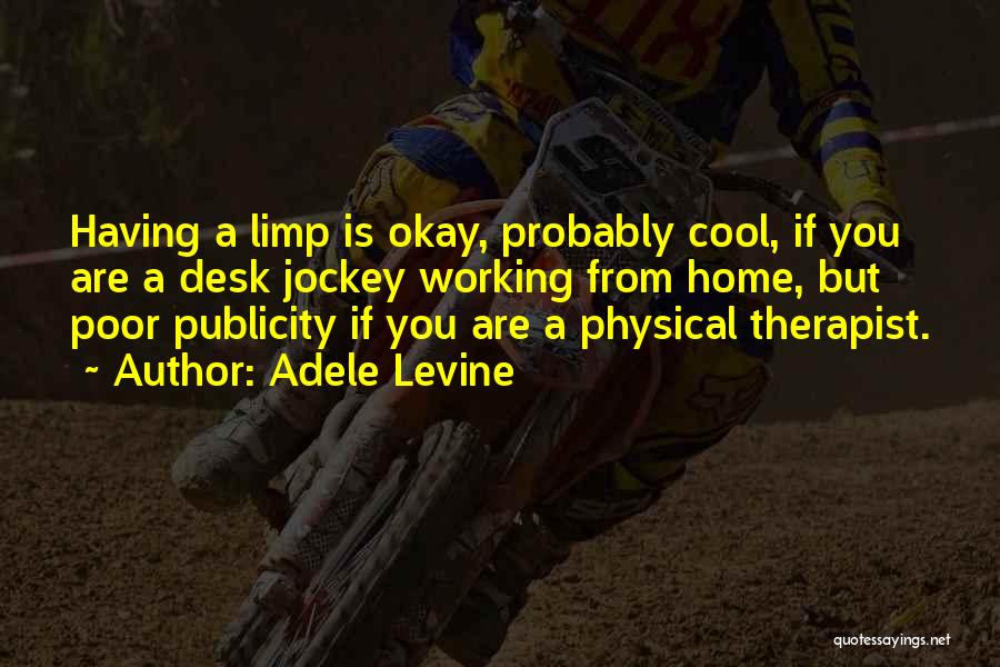 Adele Levine Quotes: Having A Limp Is Okay, Probably Cool, If You Are A Desk Jockey Working From Home, But Poor Publicity If