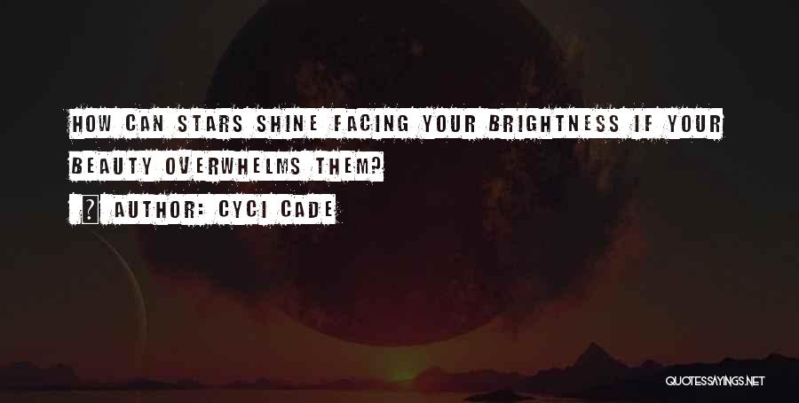 Cyci Cade Quotes: How Can Stars Shine Facing Your Brightness If Your Beauty Overwhelms Them?
