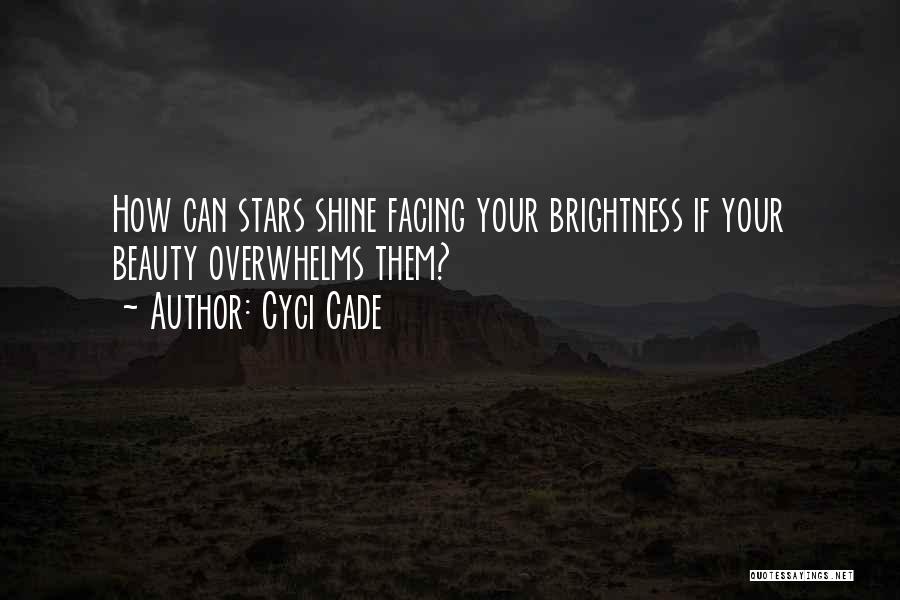 Cyci Cade Quotes: How Can Stars Shine Facing Your Brightness If Your Beauty Overwhelms Them?