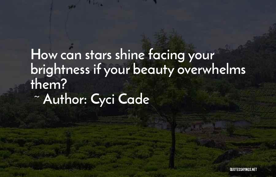 Cyci Cade Quotes: How Can Stars Shine Facing Your Brightness If Your Beauty Overwhelms Them?