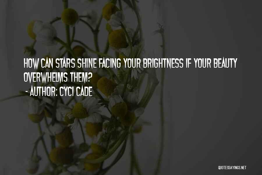 Cyci Cade Quotes: How Can Stars Shine Facing Your Brightness If Your Beauty Overwhelms Them?