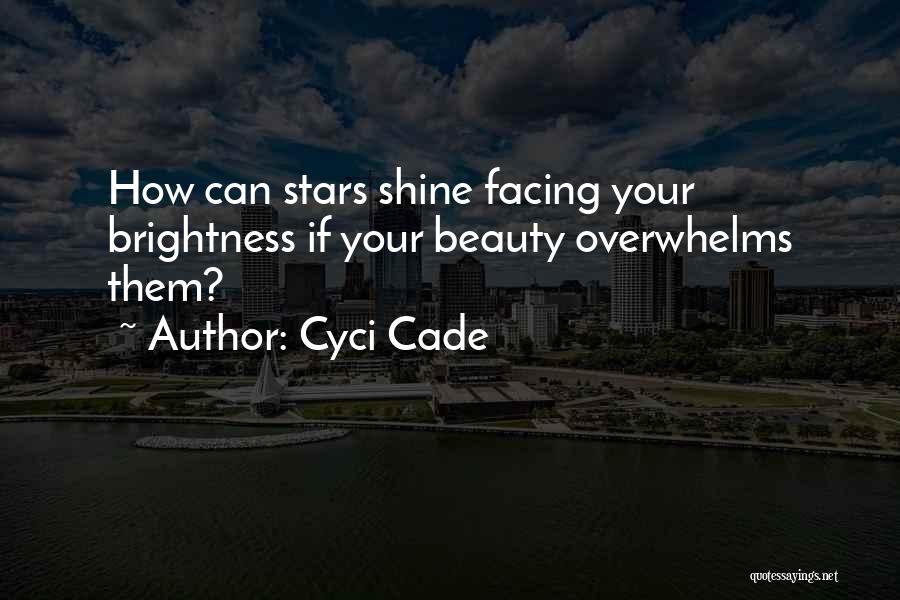 Cyci Cade Quotes: How Can Stars Shine Facing Your Brightness If Your Beauty Overwhelms Them?