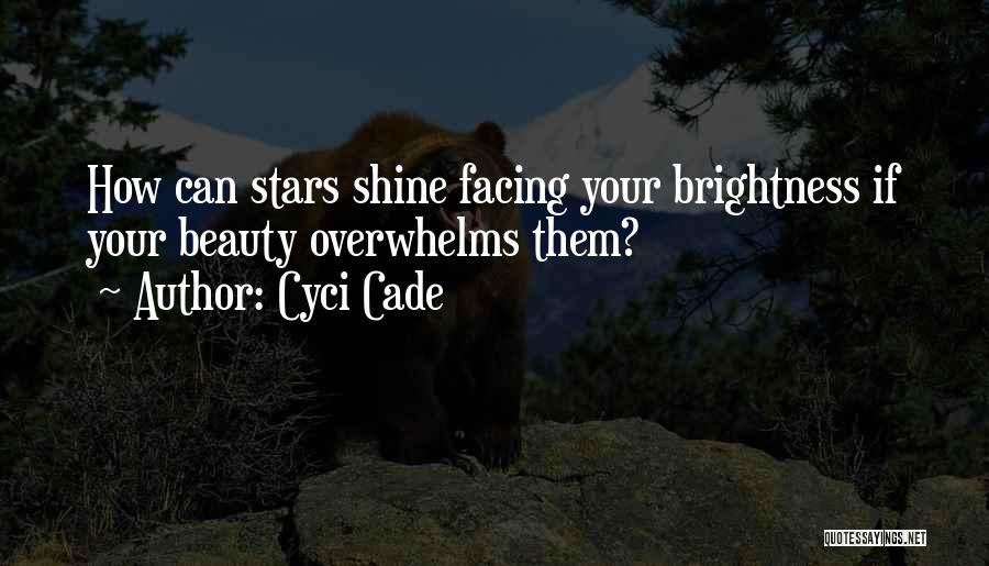 Cyci Cade Quotes: How Can Stars Shine Facing Your Brightness If Your Beauty Overwhelms Them?