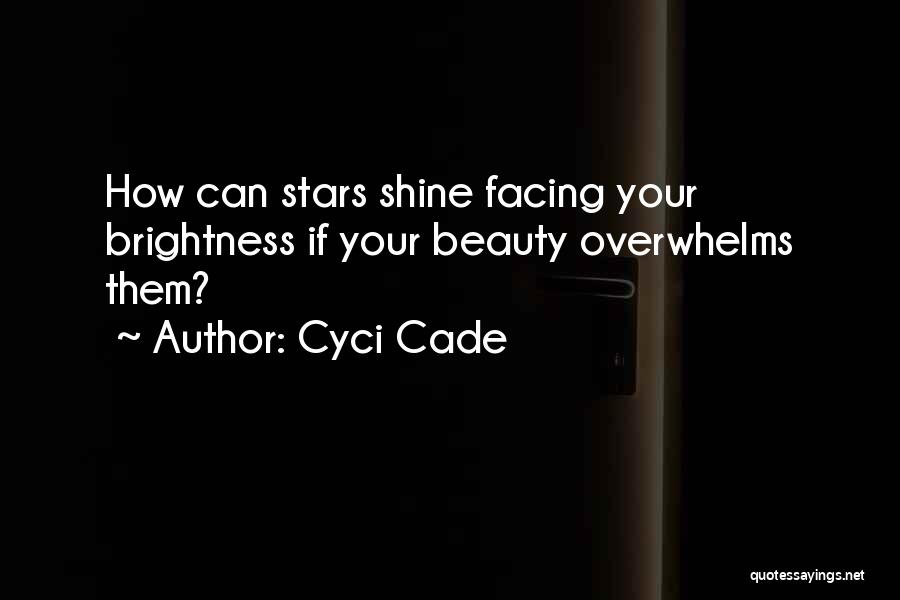 Cyci Cade Quotes: How Can Stars Shine Facing Your Brightness If Your Beauty Overwhelms Them?