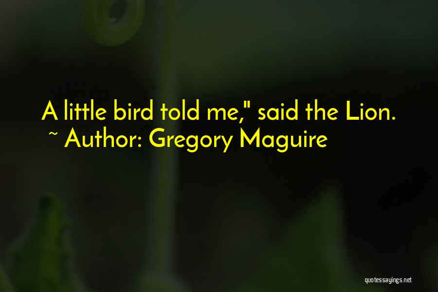 Gregory Maguire Quotes: A Little Bird Told Me, Said The Lion.