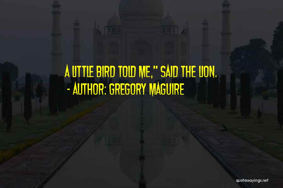 Gregory Maguire Quotes: A Little Bird Told Me, Said The Lion.