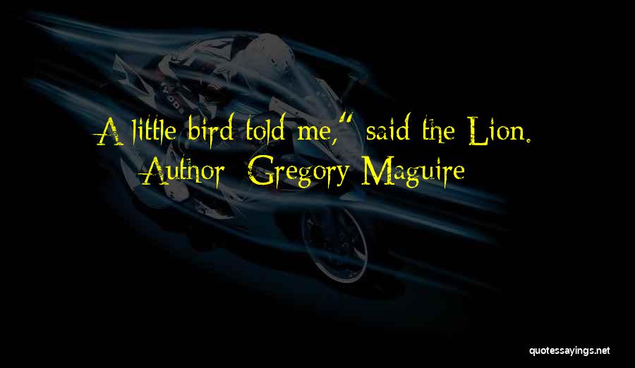 Gregory Maguire Quotes: A Little Bird Told Me, Said The Lion.