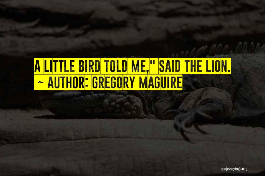 Gregory Maguire Quotes: A Little Bird Told Me, Said The Lion.