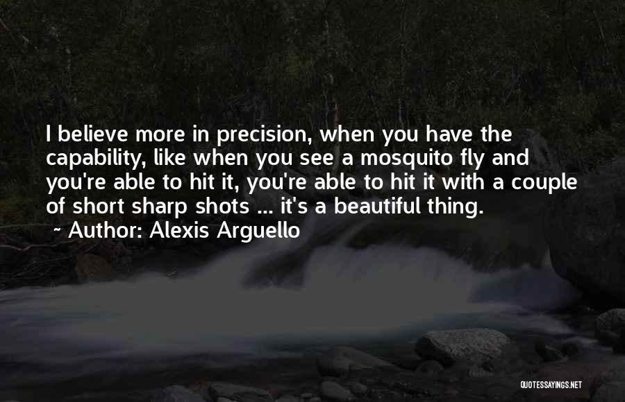 Alexis Arguello Quotes: I Believe More In Precision, When You Have The Capability, Like When You See A Mosquito Fly And You're Able