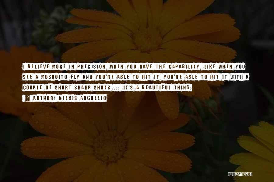 Alexis Arguello Quotes: I Believe More In Precision, When You Have The Capability, Like When You See A Mosquito Fly And You're Able