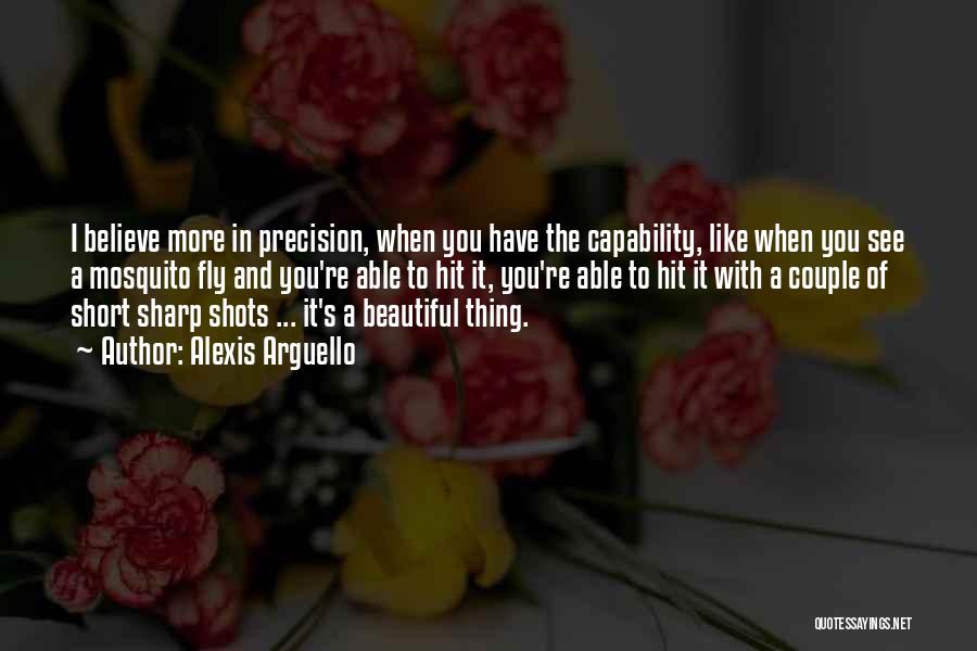 Alexis Arguello Quotes: I Believe More In Precision, When You Have The Capability, Like When You See A Mosquito Fly And You're Able