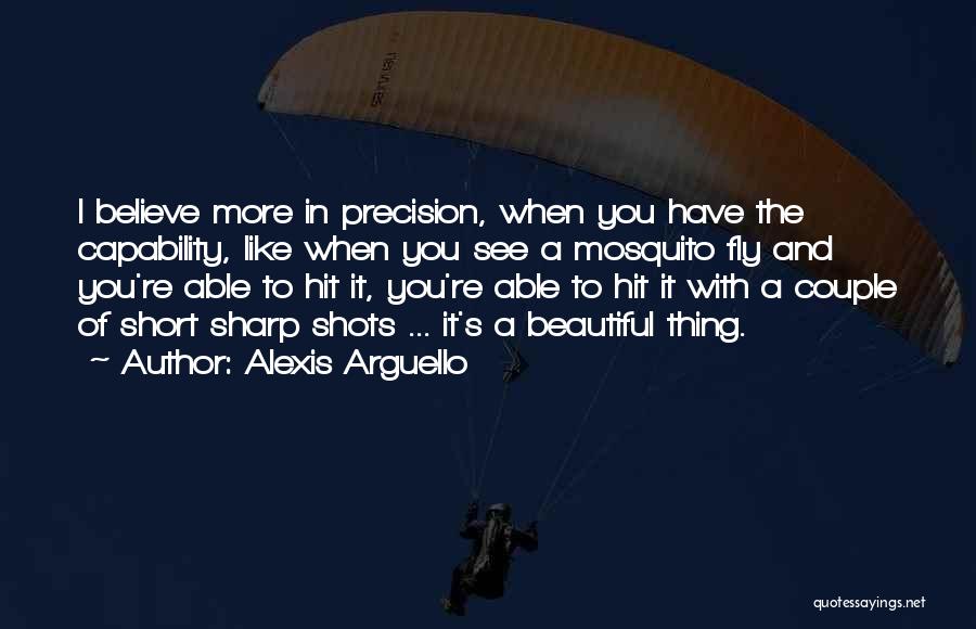 Alexis Arguello Quotes: I Believe More In Precision, When You Have The Capability, Like When You See A Mosquito Fly And You're Able