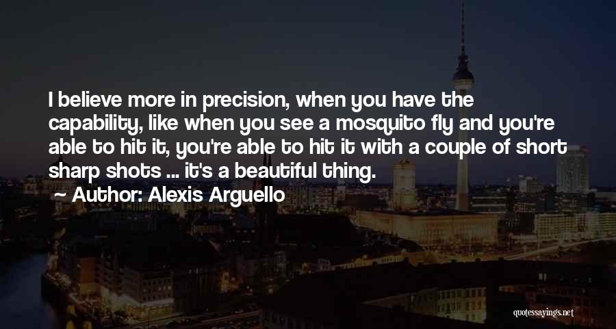 Alexis Arguello Quotes: I Believe More In Precision, When You Have The Capability, Like When You See A Mosquito Fly And You're Able