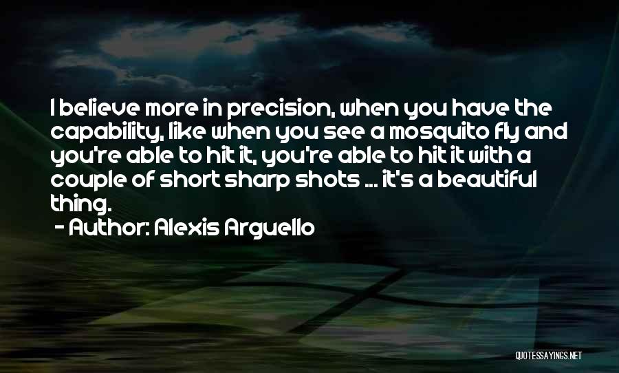 Alexis Arguello Quotes: I Believe More In Precision, When You Have The Capability, Like When You See A Mosquito Fly And You're Able