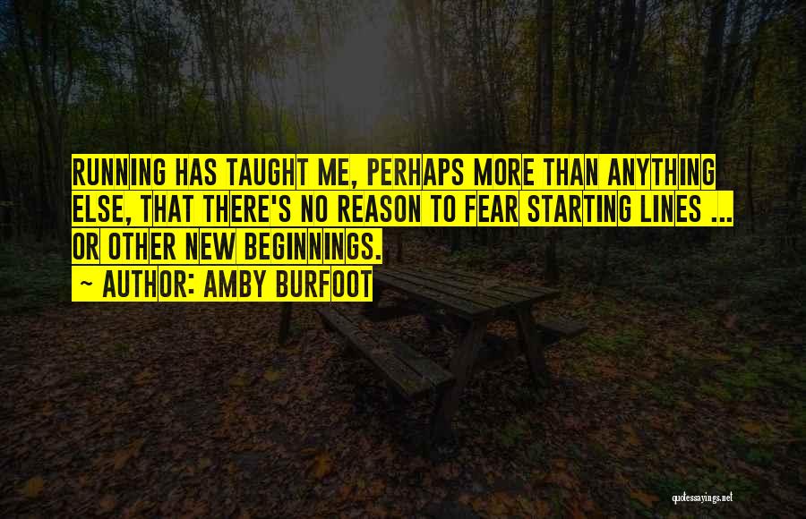 Amby Burfoot Quotes: Running Has Taught Me, Perhaps More Than Anything Else, That There's No Reason To Fear Starting Lines ... Or Other