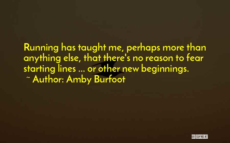 Amby Burfoot Quotes: Running Has Taught Me, Perhaps More Than Anything Else, That There's No Reason To Fear Starting Lines ... Or Other