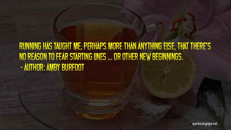 Amby Burfoot Quotes: Running Has Taught Me, Perhaps More Than Anything Else, That There's No Reason To Fear Starting Lines ... Or Other