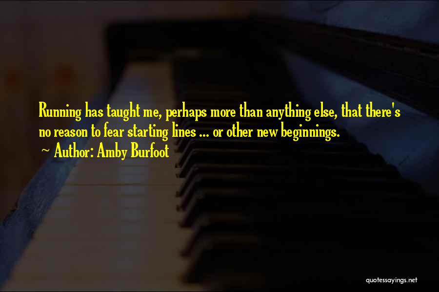 Amby Burfoot Quotes: Running Has Taught Me, Perhaps More Than Anything Else, That There's No Reason To Fear Starting Lines ... Or Other