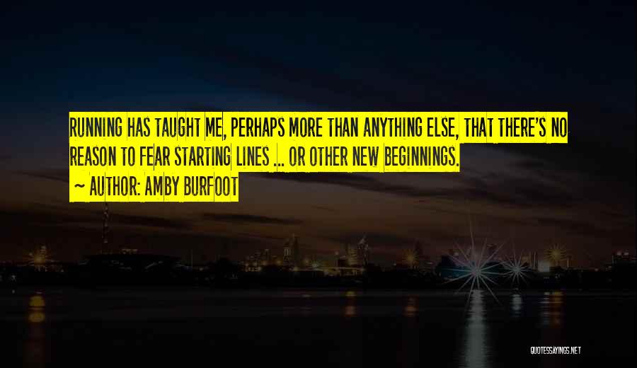 Amby Burfoot Quotes: Running Has Taught Me, Perhaps More Than Anything Else, That There's No Reason To Fear Starting Lines ... Or Other