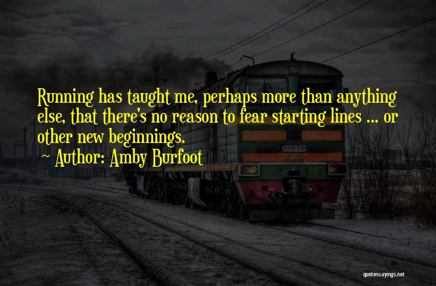 Amby Burfoot Quotes: Running Has Taught Me, Perhaps More Than Anything Else, That There's No Reason To Fear Starting Lines ... Or Other