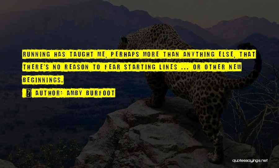 Amby Burfoot Quotes: Running Has Taught Me, Perhaps More Than Anything Else, That There's No Reason To Fear Starting Lines ... Or Other