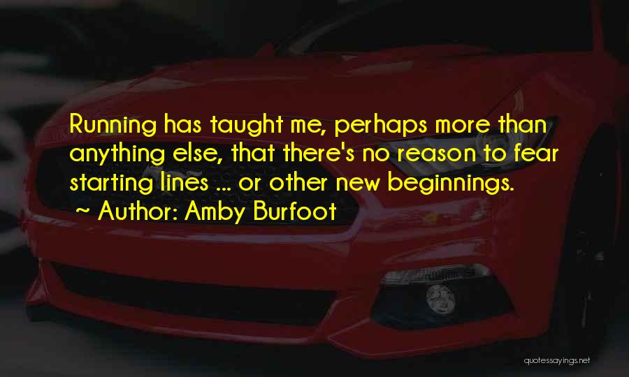 Amby Burfoot Quotes: Running Has Taught Me, Perhaps More Than Anything Else, That There's No Reason To Fear Starting Lines ... Or Other