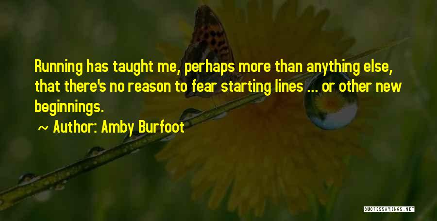 Amby Burfoot Quotes: Running Has Taught Me, Perhaps More Than Anything Else, That There's No Reason To Fear Starting Lines ... Or Other