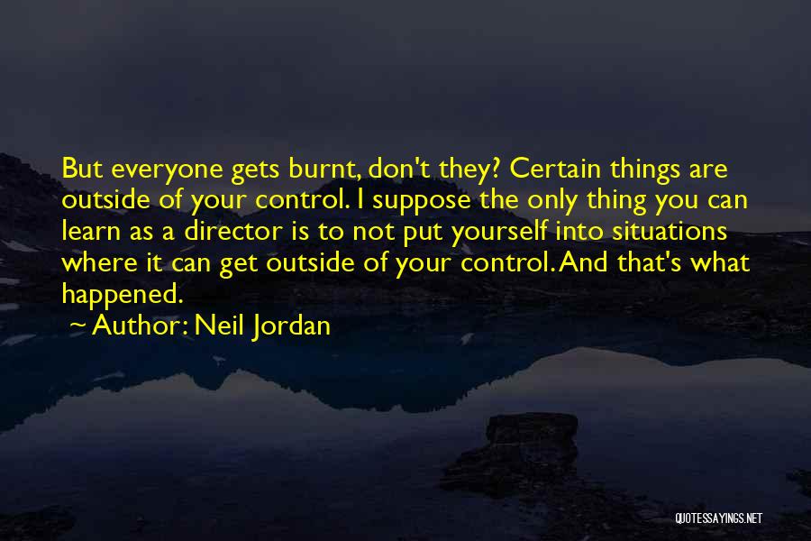 Neil Jordan Quotes: But Everyone Gets Burnt, Don't They? Certain Things Are Outside Of Your Control. I Suppose The Only Thing You Can