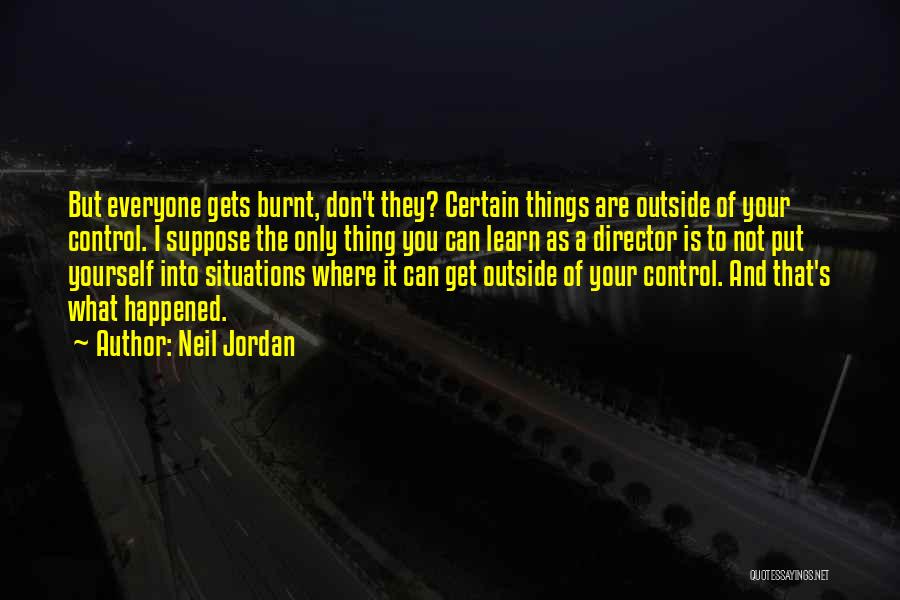 Neil Jordan Quotes: But Everyone Gets Burnt, Don't They? Certain Things Are Outside Of Your Control. I Suppose The Only Thing You Can